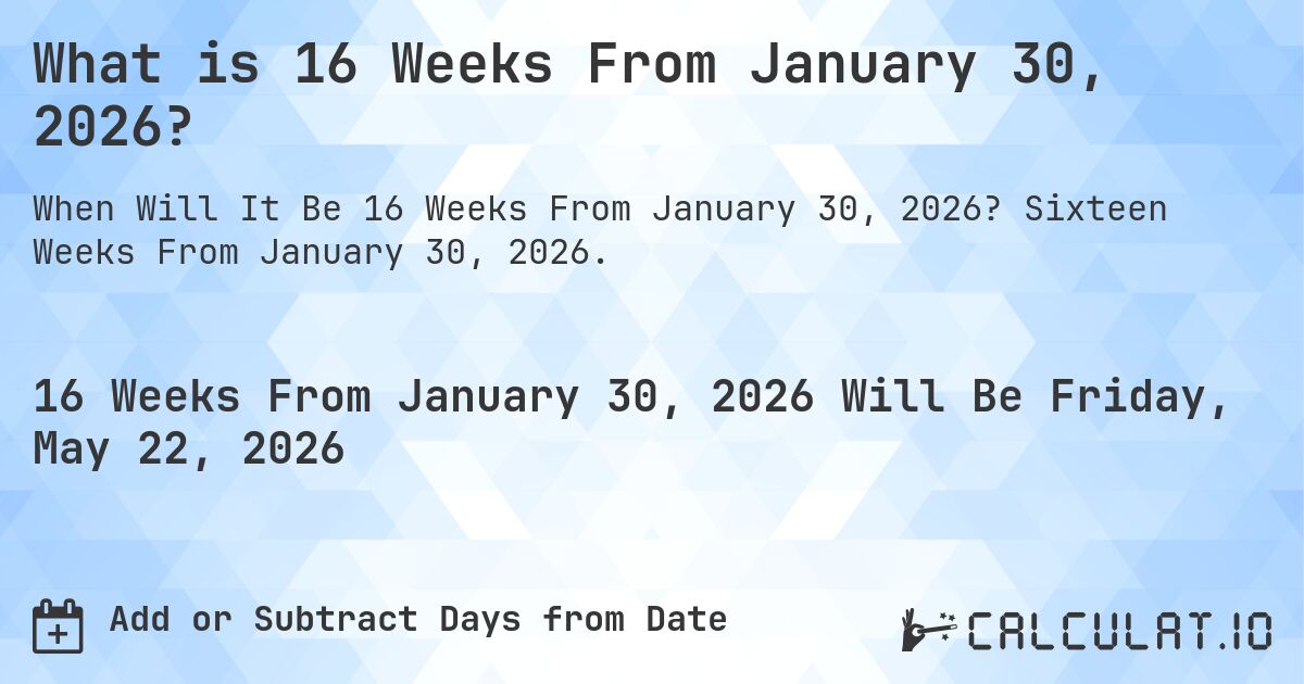 What is 16 Weeks From January 30, 2026?. Sixteen Weeks From January 30, 2026.