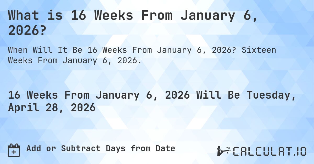 What is 16 Weeks From January 6, 2026?. Sixteen Weeks From January 6, 2026.