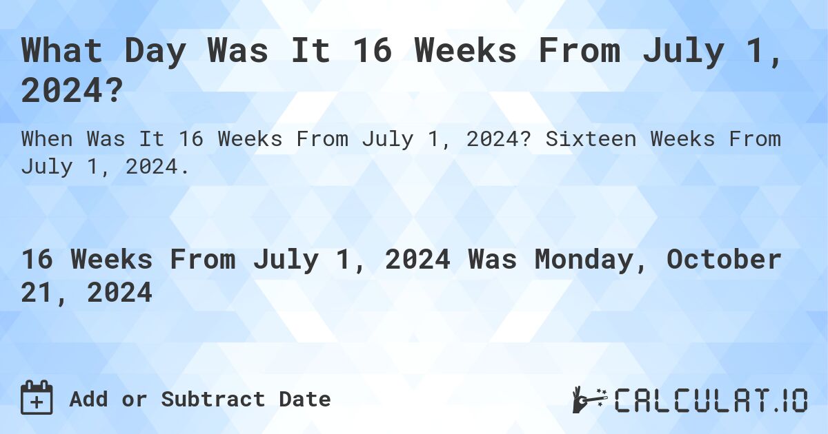 What is 16 Weeks From July 1, 2024?. Sixteen Weeks From July 1, 2024.