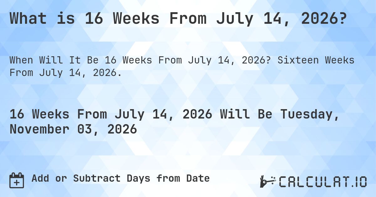 What is 16 Weeks From July 14, 2026?. Sixteen Weeks From July 14, 2026.