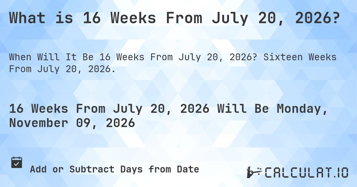 What is 16 Weeks From July 20, 2026?. Sixteen Weeks From July 20, 2026.