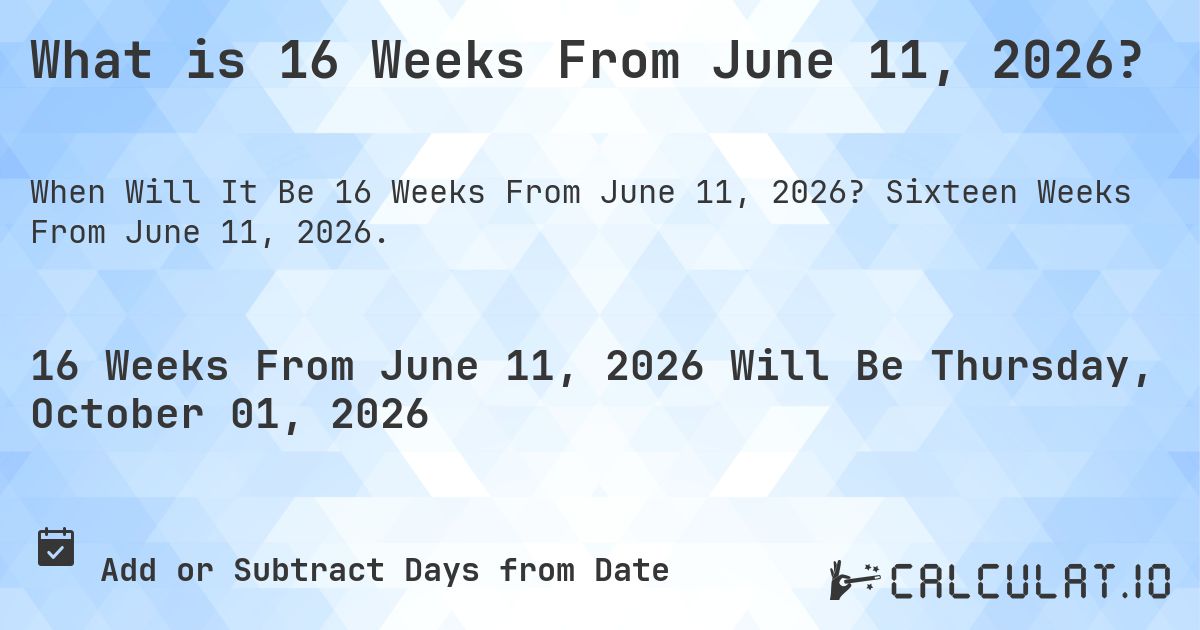 What is 16 Weeks From June 11, 2026?. Sixteen Weeks From June 11, 2026.