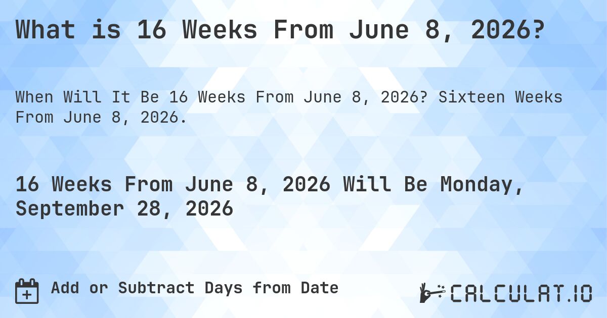 What is 16 Weeks From June 8, 2026?. Sixteen Weeks From June 8, 2026.