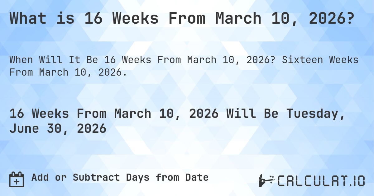 What is 16 Weeks From March 10, 2026?. Sixteen Weeks From March 10, 2026.