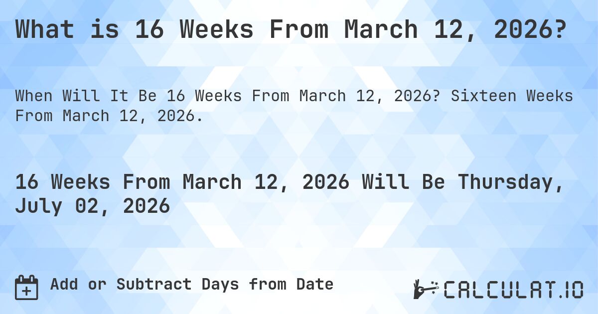 What is 16 Weeks From March 12, 2026?. Sixteen Weeks From March 12, 2026.