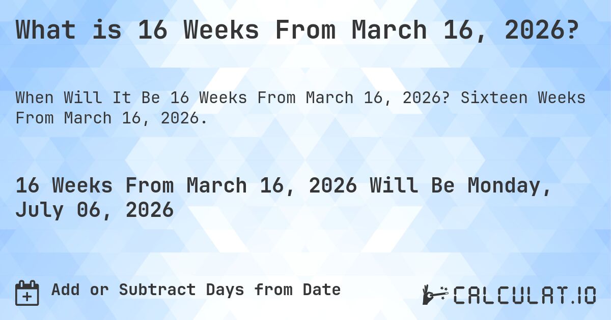 What is 16 Weeks From March 16, 2026?. Sixteen Weeks From March 16, 2026.