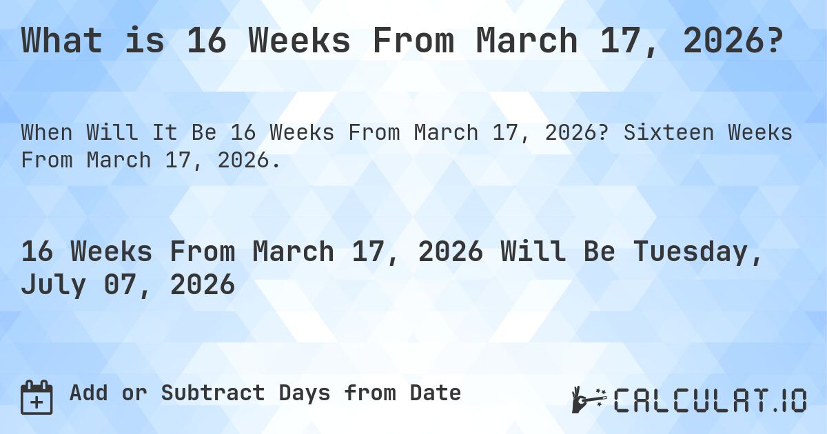 What is 16 Weeks From March 17, 2026?. Sixteen Weeks From March 17, 2026.