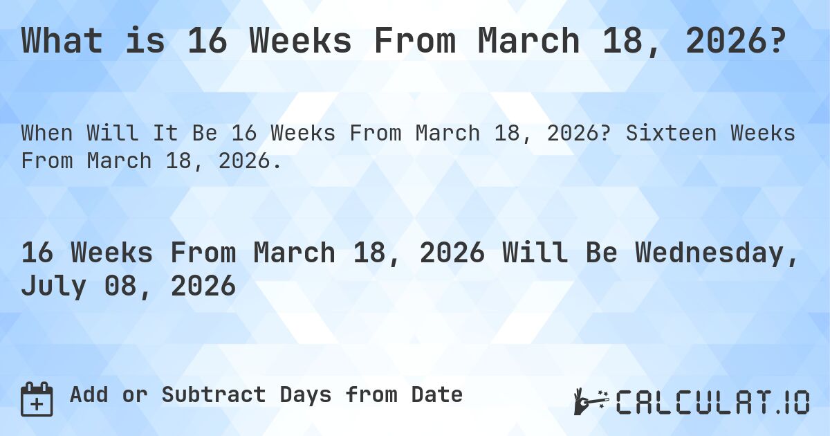 What is 16 Weeks From March 18, 2026?. Sixteen Weeks From March 18, 2026.