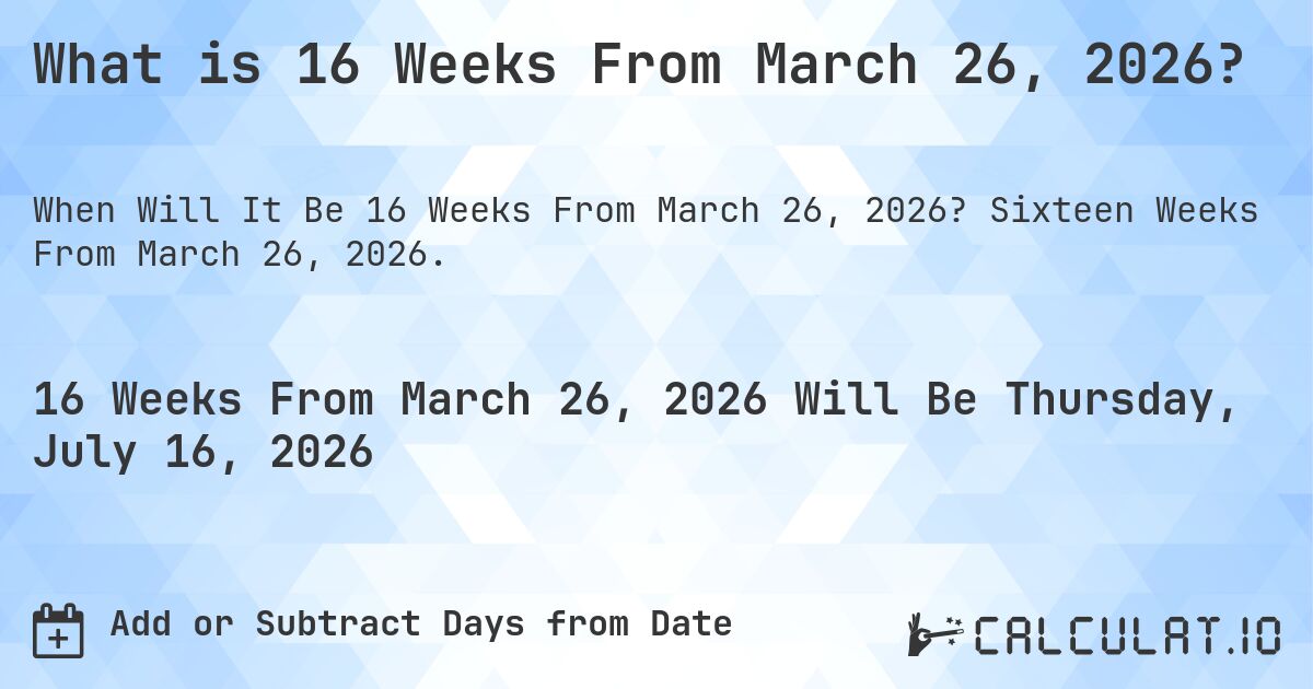 What is 16 Weeks From March 26, 2026?. Sixteen Weeks From March 26, 2026.
