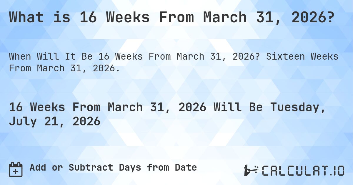 What is 16 Weeks From March 31, 2026?. Sixteen Weeks From March 31, 2026.
