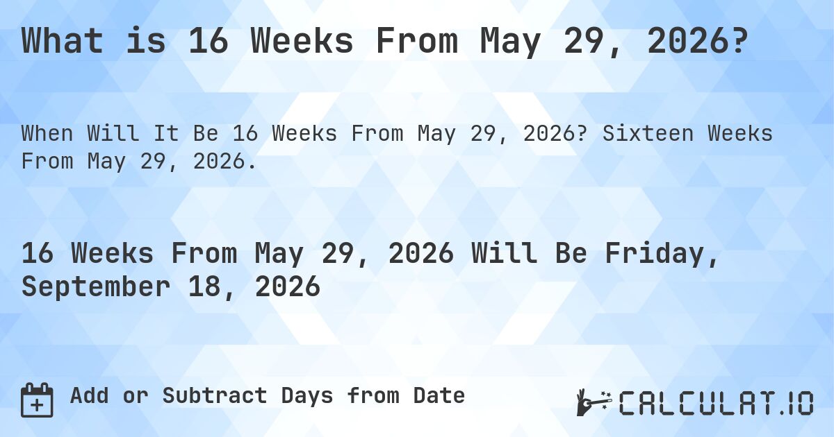 What is 16 Weeks From May 29, 2026?. Sixteen Weeks From May 29, 2026.