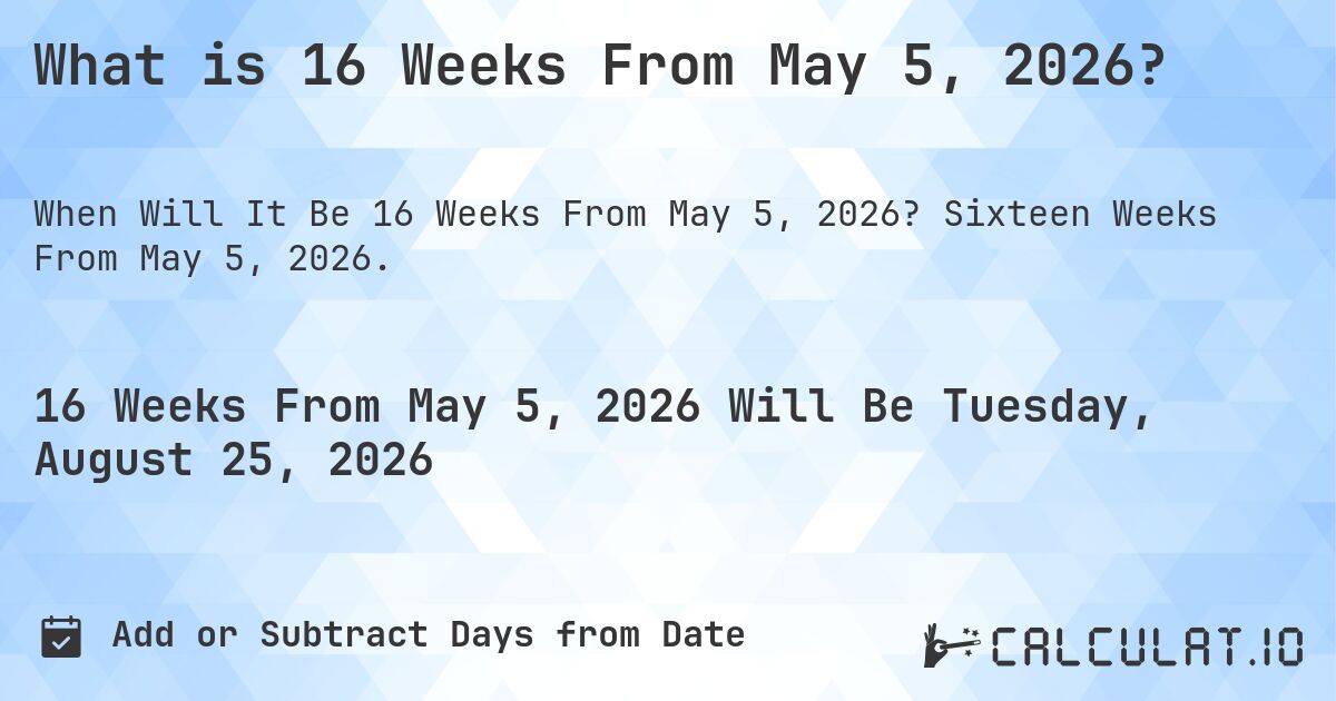 What is 16 Weeks From May 5, 2026?. Sixteen Weeks From May 5, 2026.