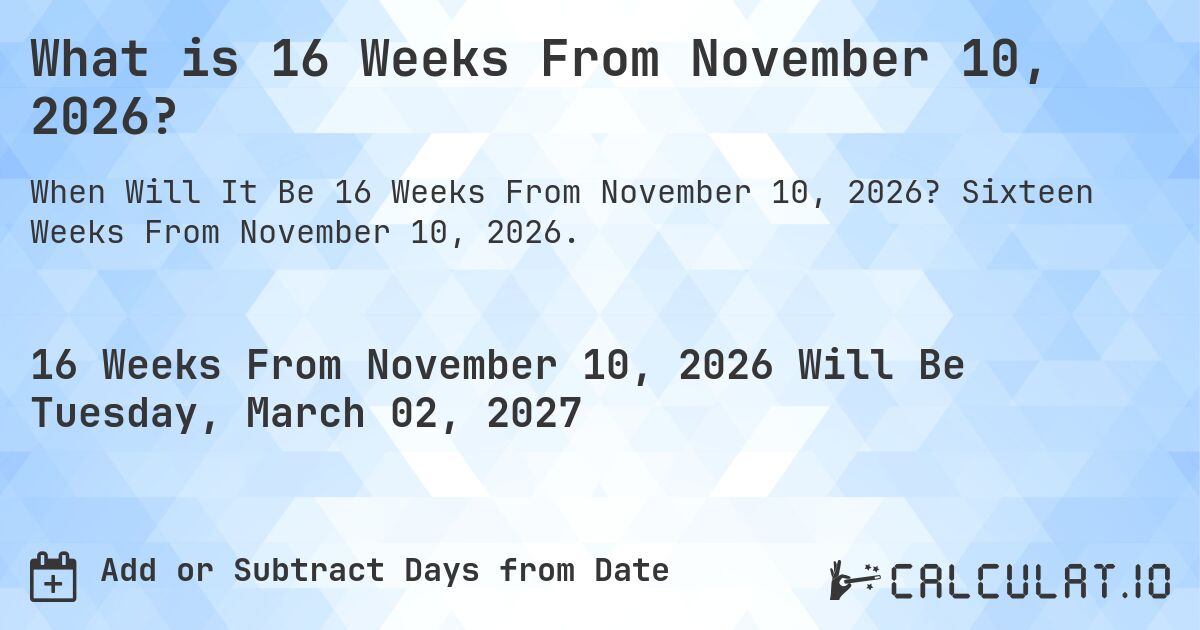 What is 16 Weeks From November 10, 2026?. Sixteen Weeks From November 10, 2026.