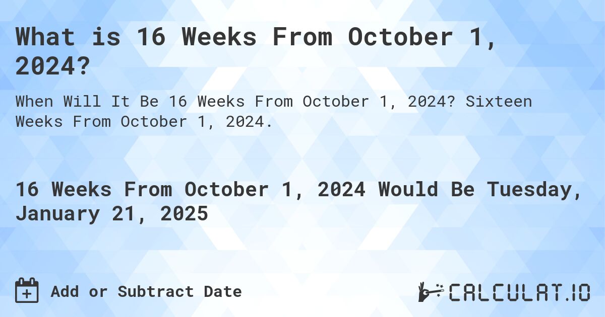 What is 16 Weeks From October 1, 2024?. Sixteen Weeks From October 1, 2024.