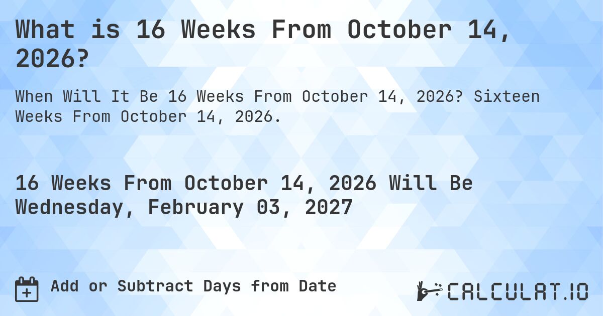 What is 16 Weeks From October 14, 2026?. Sixteen Weeks From October 14, 2026.