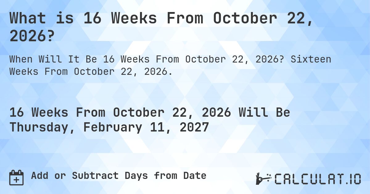 What is 16 Weeks From October 22, 2026?. Sixteen Weeks From October 22, 2026.