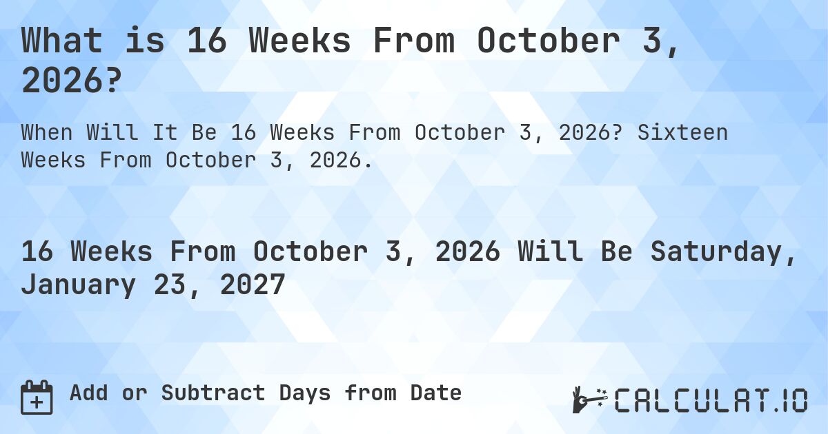 What is 16 Weeks From October 3, 2026?. Sixteen Weeks From October 3, 2026.