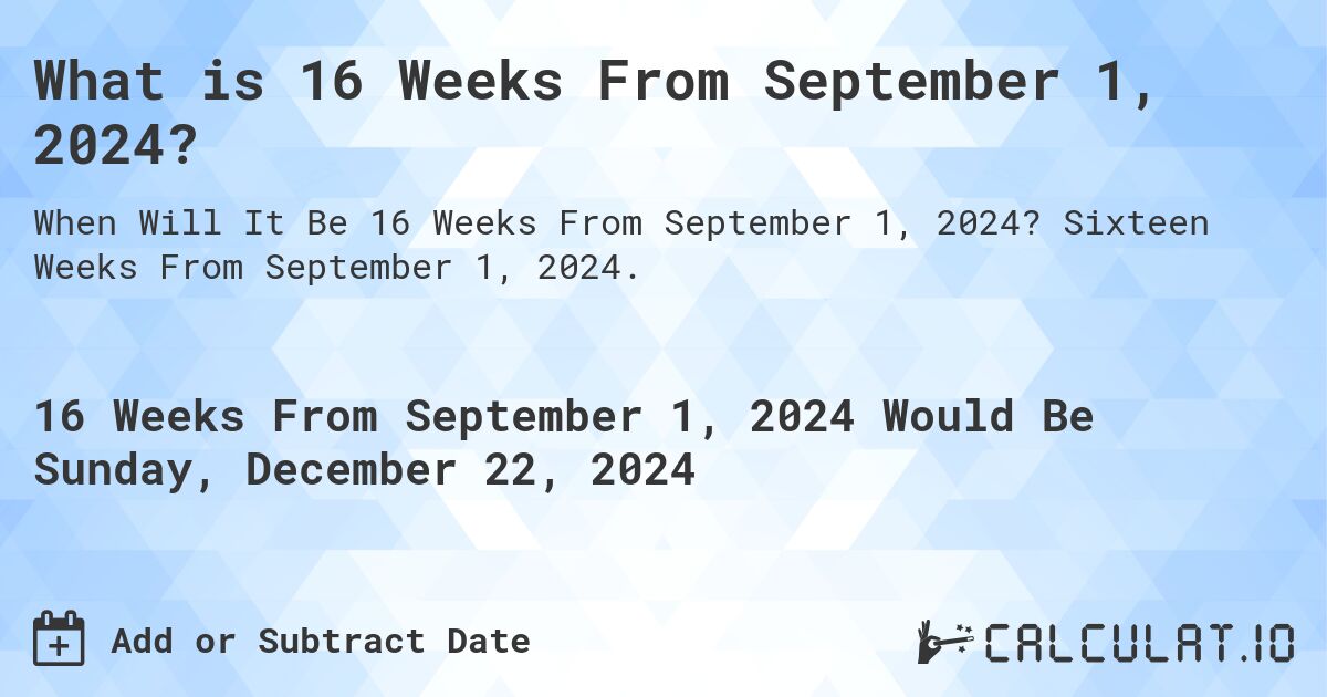 What is 16 Weeks From September 1, 2024?. Sixteen Weeks From September 1, 2024.