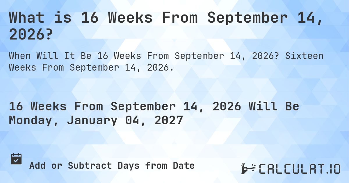 What is 16 Weeks From September 14, 2026?. Sixteen Weeks From September 14, 2026.