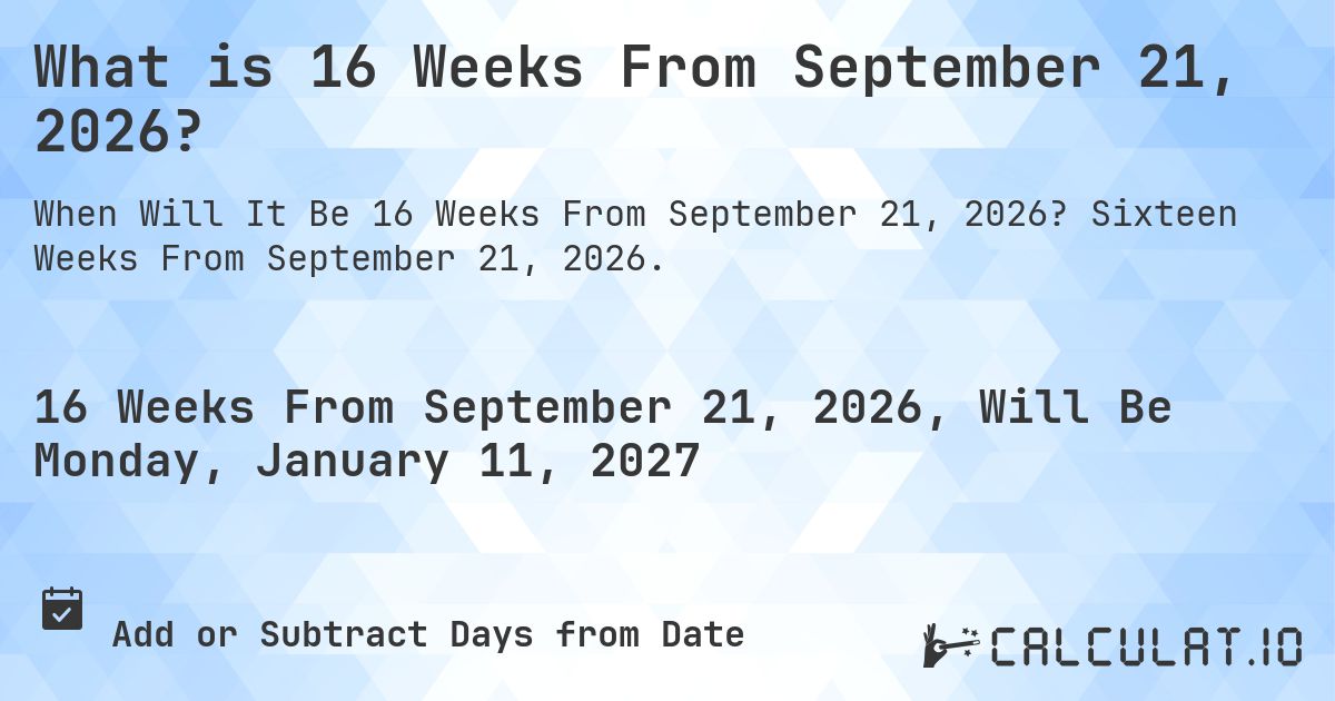 What is 16 Weeks From September 21, 2026?. Sixteen Weeks From September 21, 2026.