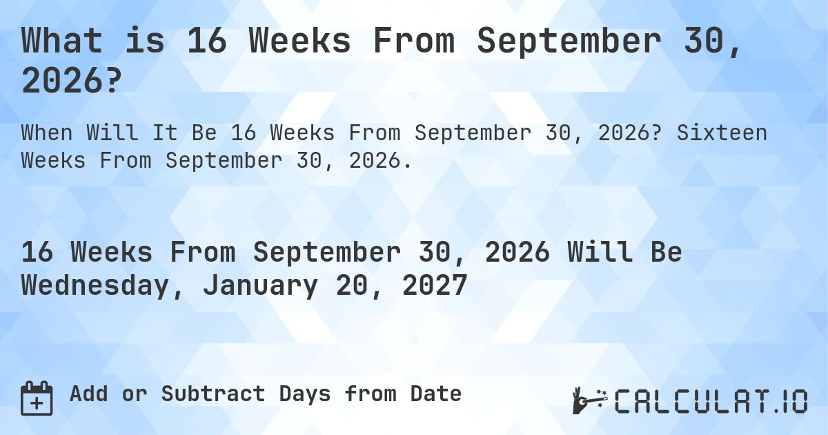 What is 16 Weeks From September 30, 2026?. Sixteen Weeks From September 30, 2026.