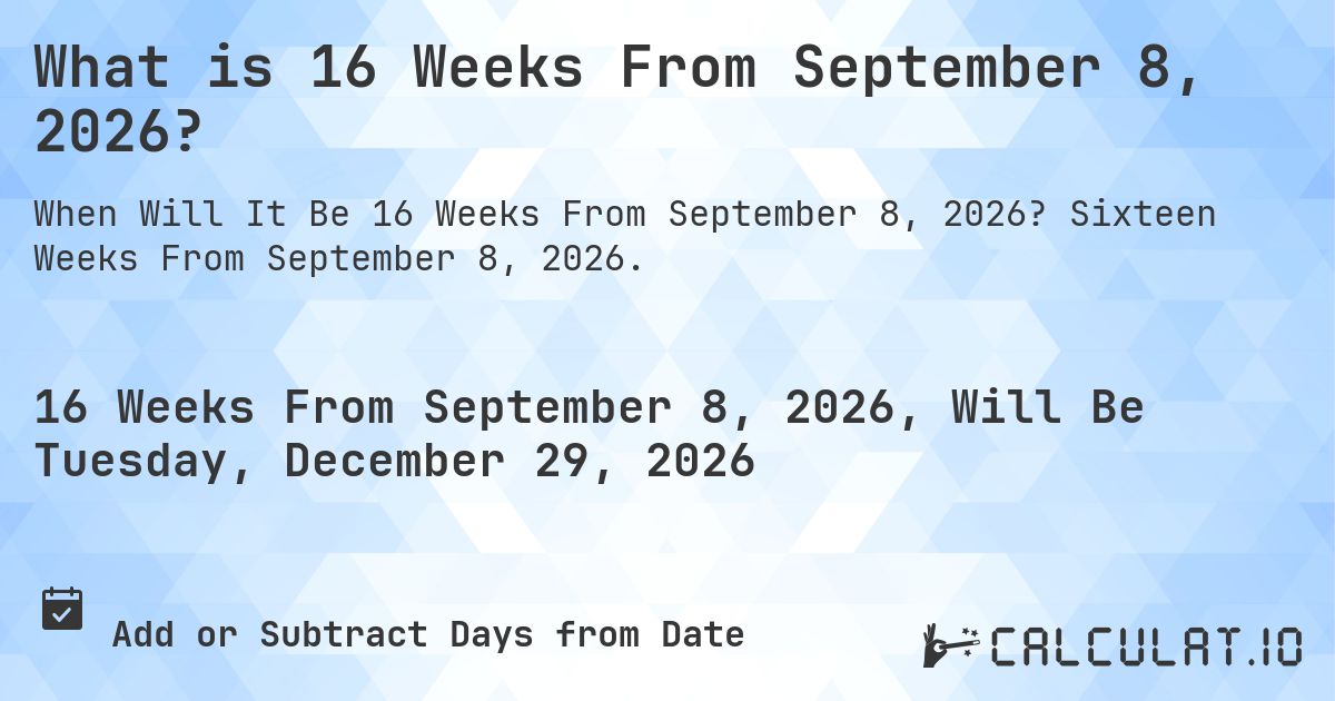What is 16 Weeks From September 8, 2026?. Sixteen Weeks From September 8, 2026.