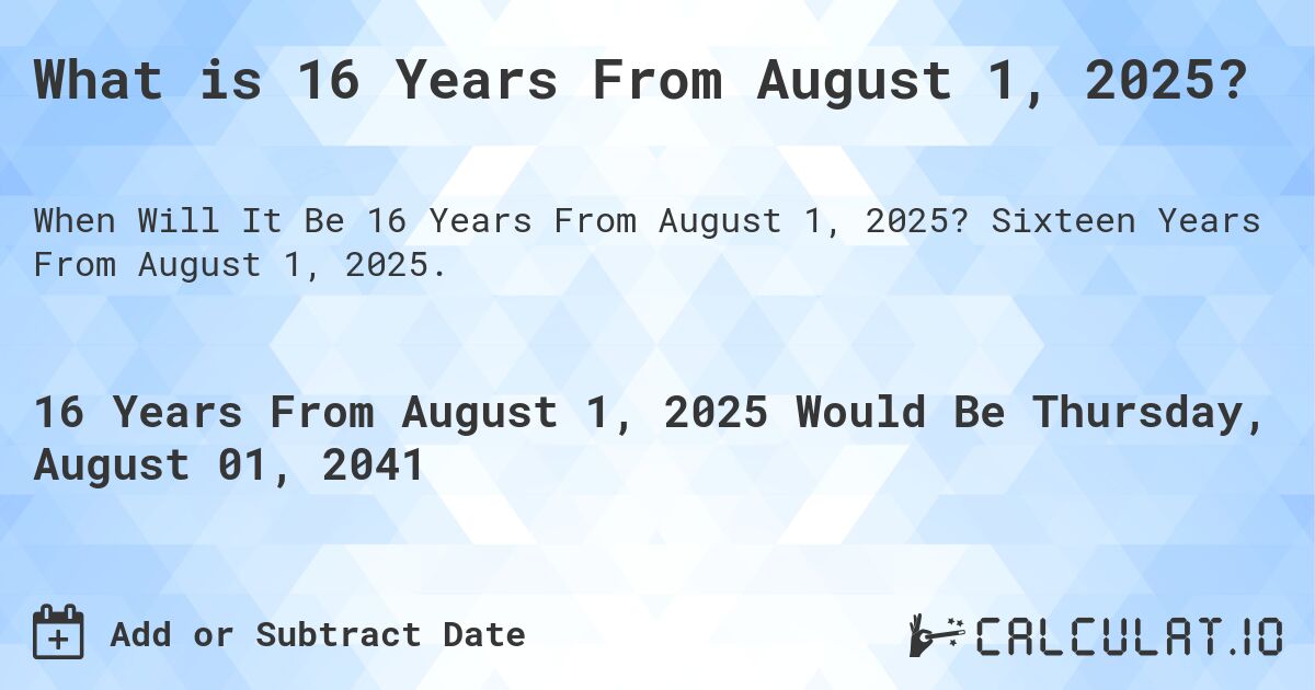 What is 16 Years From August 1, 2025?. Sixteen Years From August 1, 2025.
