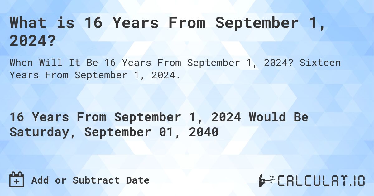 What is 16 Years From September 1, 2024?. Sixteen Years From September 1, 2024.