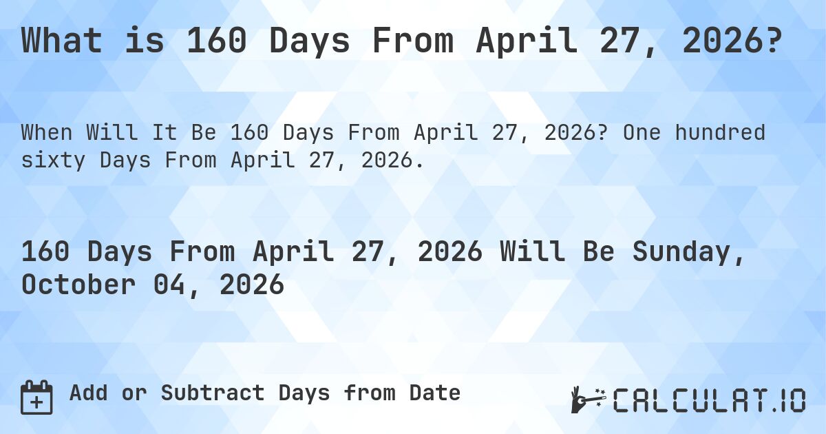 What is 160 Days From April 27, 2026?. One hundred sixty Days From April 27, 2026.