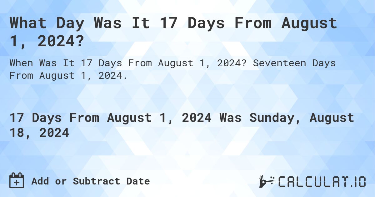 What Day Was It 17 Days From August 1, 2024?. Seventeen Days From August 1, 2024.