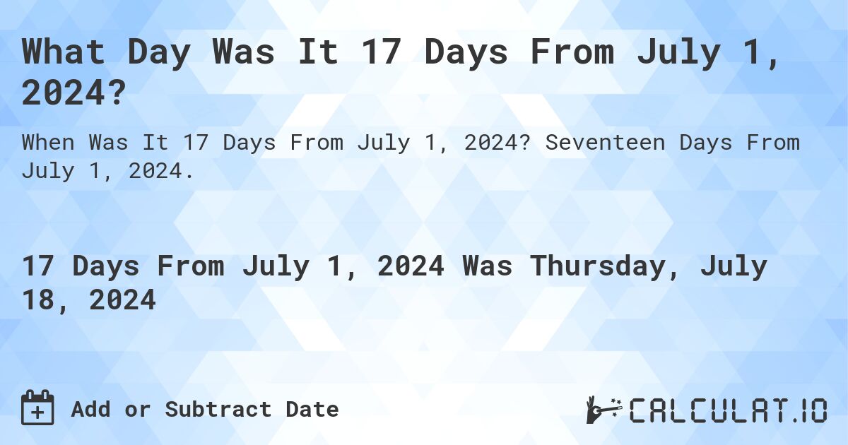 What Day Was It 17 Days From July 1, 2024?. Seventeen Days From July 1, 2024.