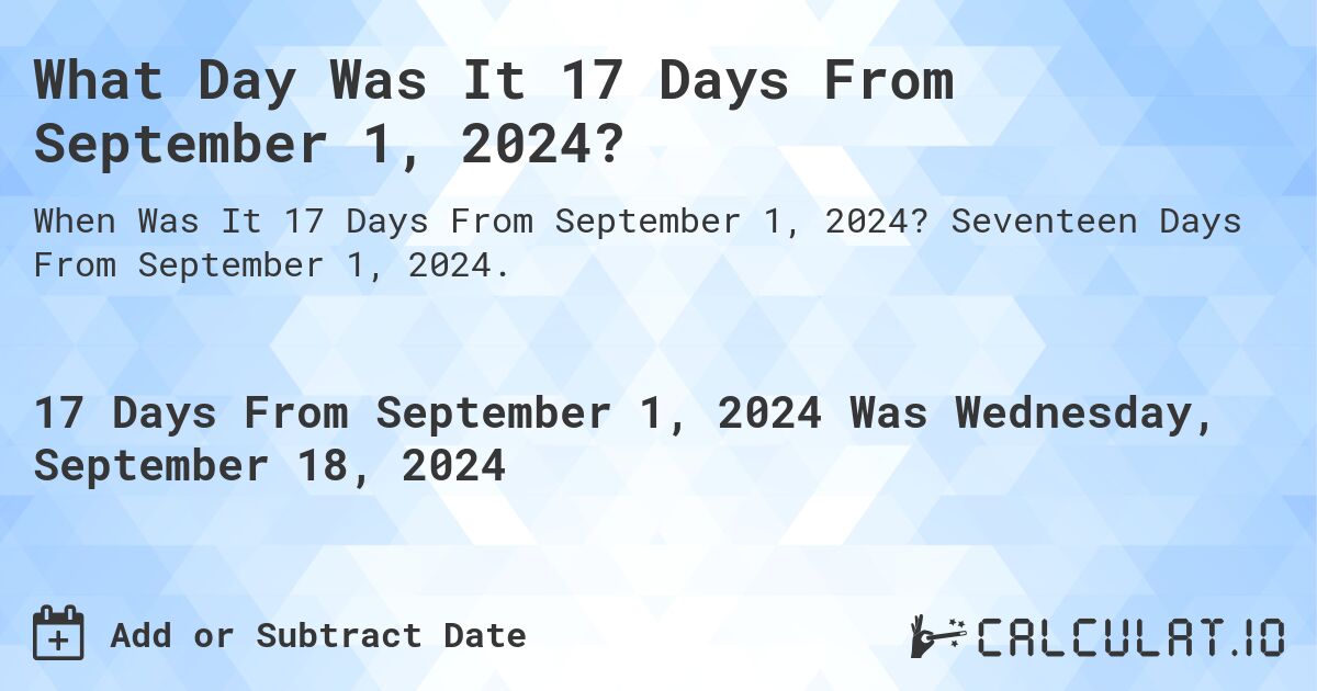 What Day Was It 17 Days From September 1, 2024?. Seventeen Days From September 1, 2024.