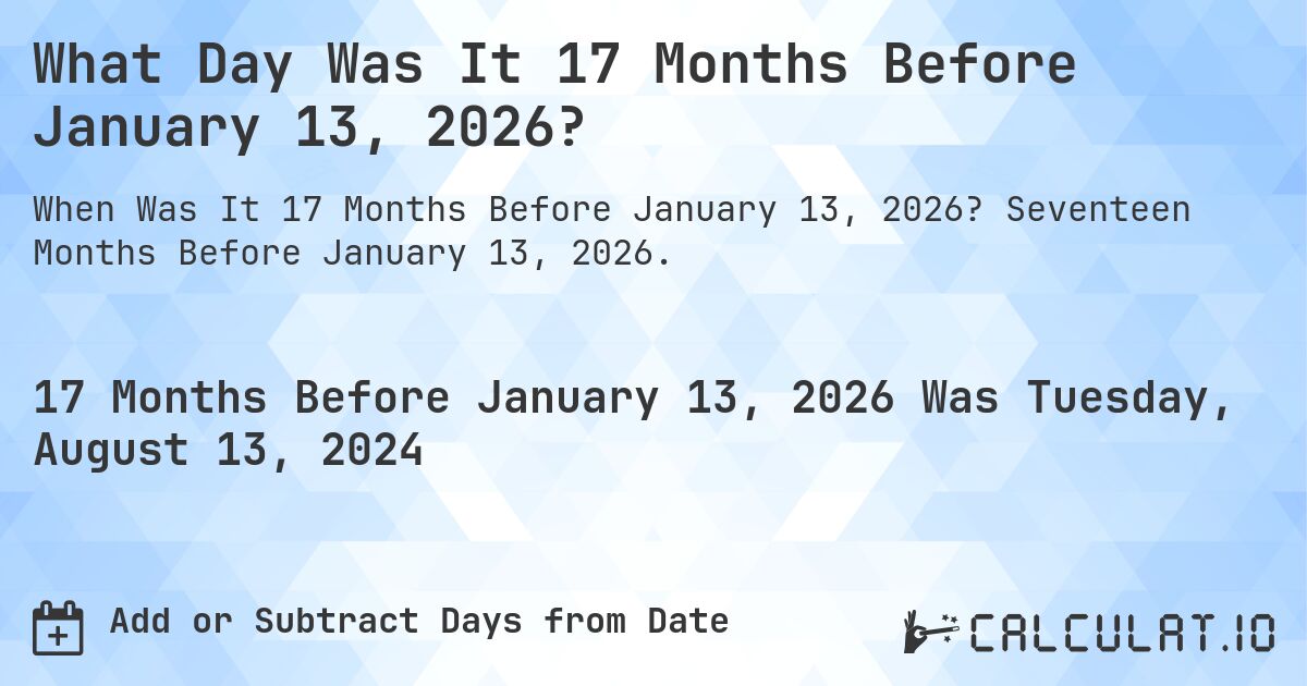 What Day Was It 17 Months Before January 13, 2026?. Seventeen Months Before January 13, 2026.