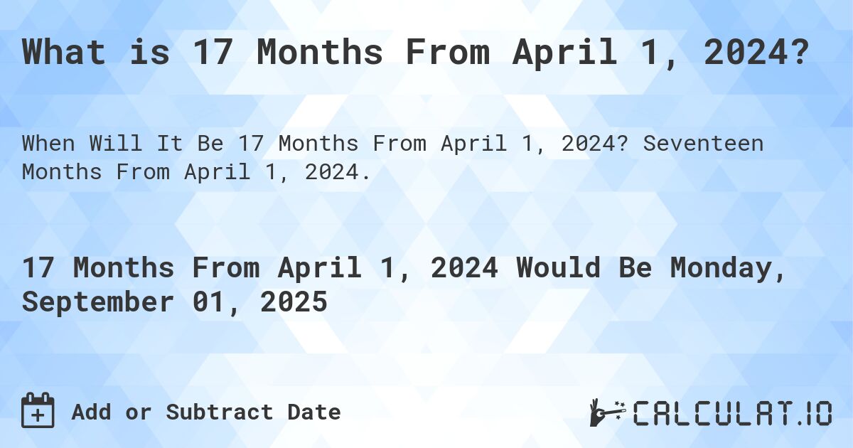 What is 17 Months From April 1, 2024?. Seventeen Months From April 1, 2024.