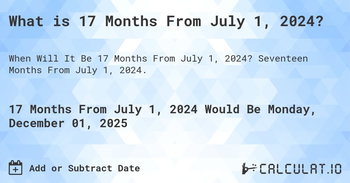 What is 17 Months From July 1, 2024?. Seventeen Months From July 1, 2024.