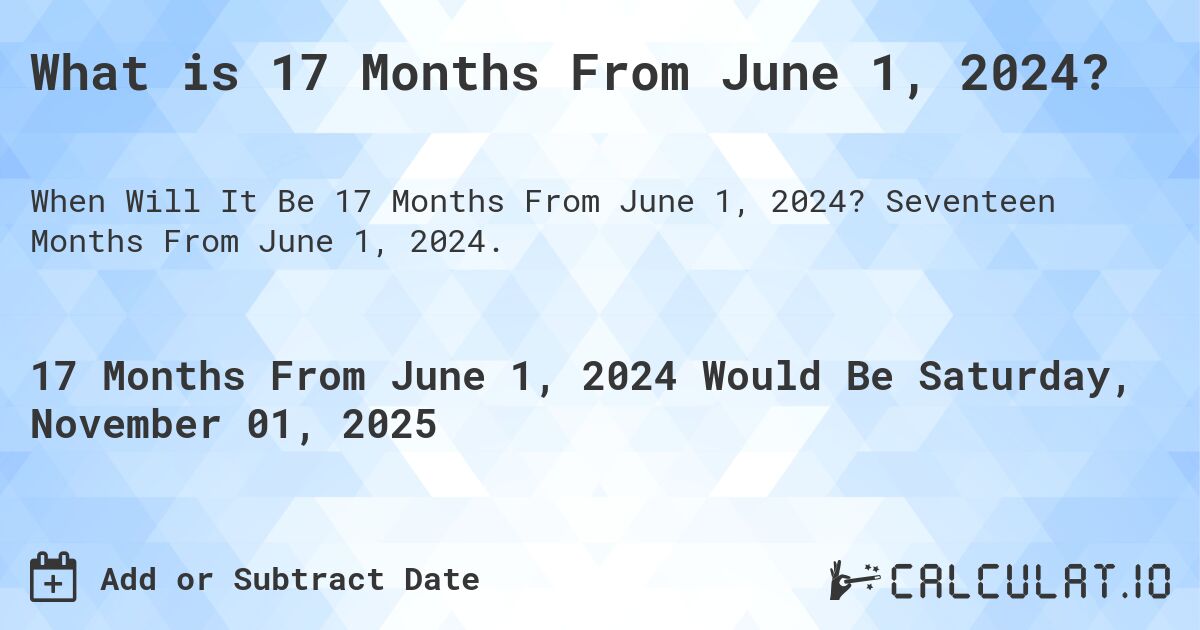 What is 17 Months From June 1, 2024?. Seventeen Months From June 1, 2024.
