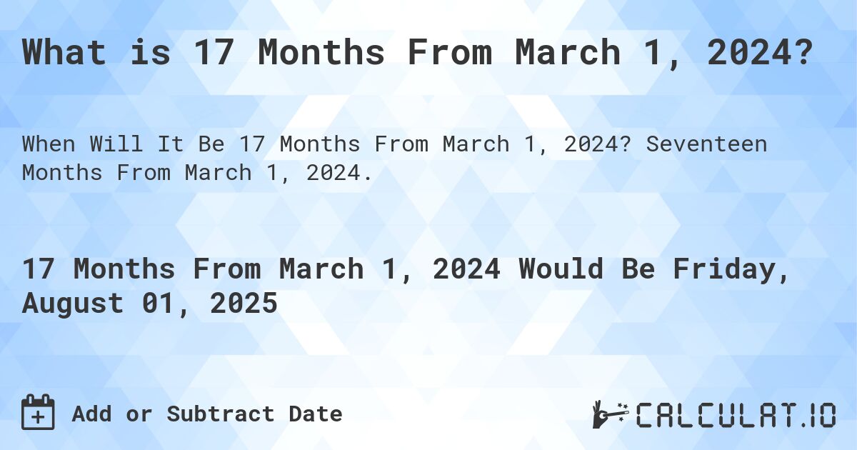 What is 17 Months From March 1, 2024?. Seventeen Months From March 1, 2024.