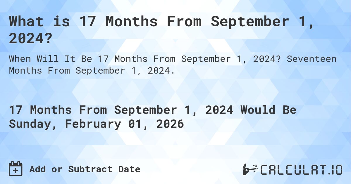 What is 17 Months From September 1, 2024?. Seventeen Months From September 1, 2024.