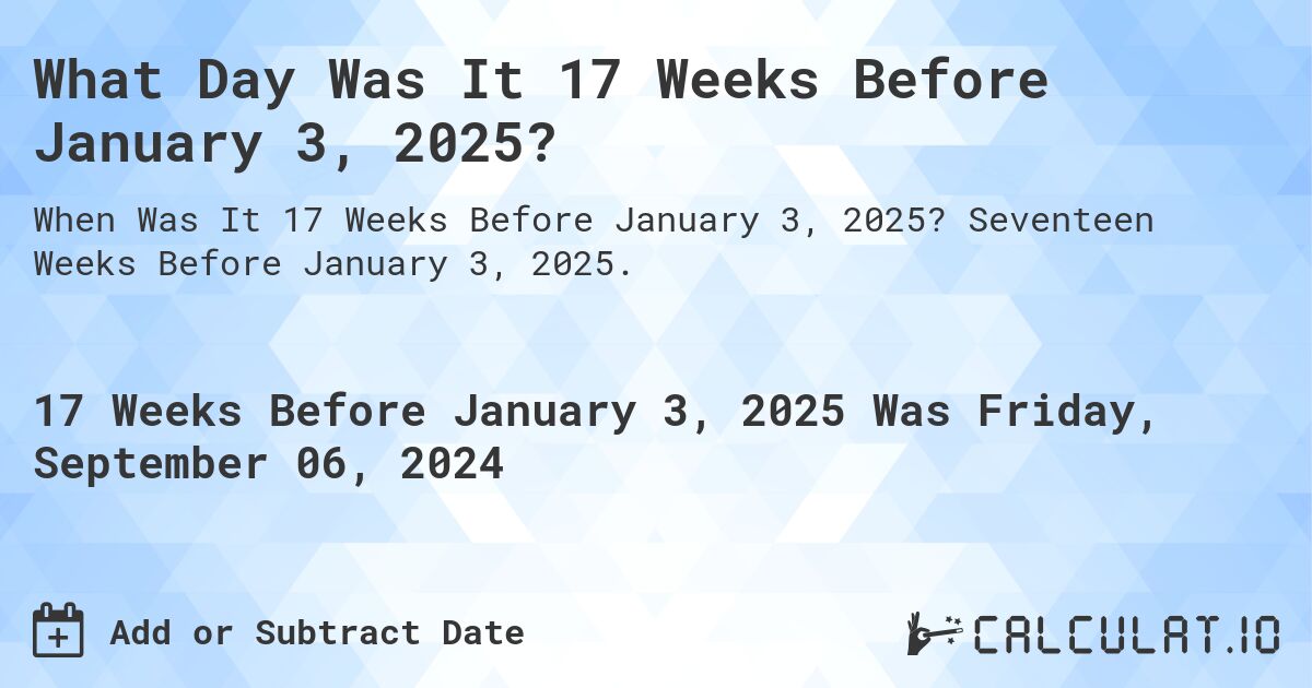 What Day Was It 17 Weeks Before January 3, 2025?. Seventeen Weeks Before January 3, 2025.