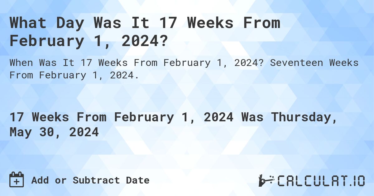 What is 17 Weeks From February 1, 2024?. Seventeen Weeks From February 1, 2024.