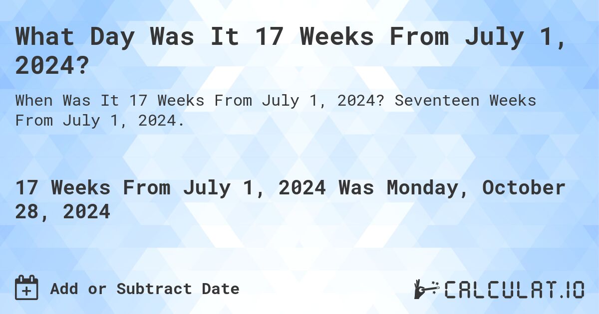 What is 17 Weeks From July 1, 2024?. Seventeen Weeks From July 1, 2024.