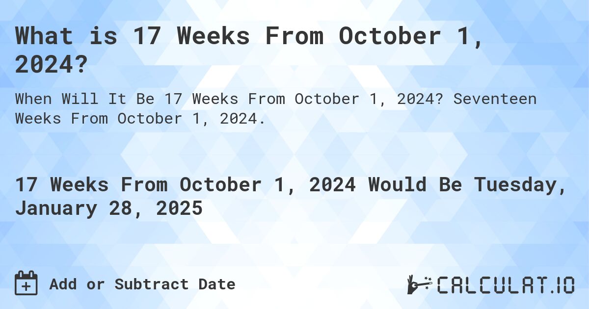 What is 17 Weeks From October 1, 2024?. Seventeen Weeks From October 1, 2024.