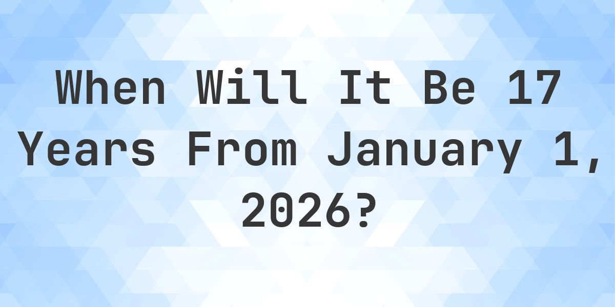 What is 17 Years From January 1, 2026? - Calculatio