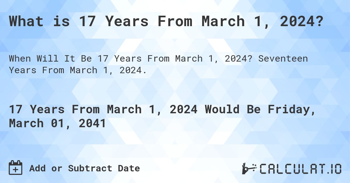 What is 17 Years From March 1, 2024?. Seventeen Years From March 1, 2024.