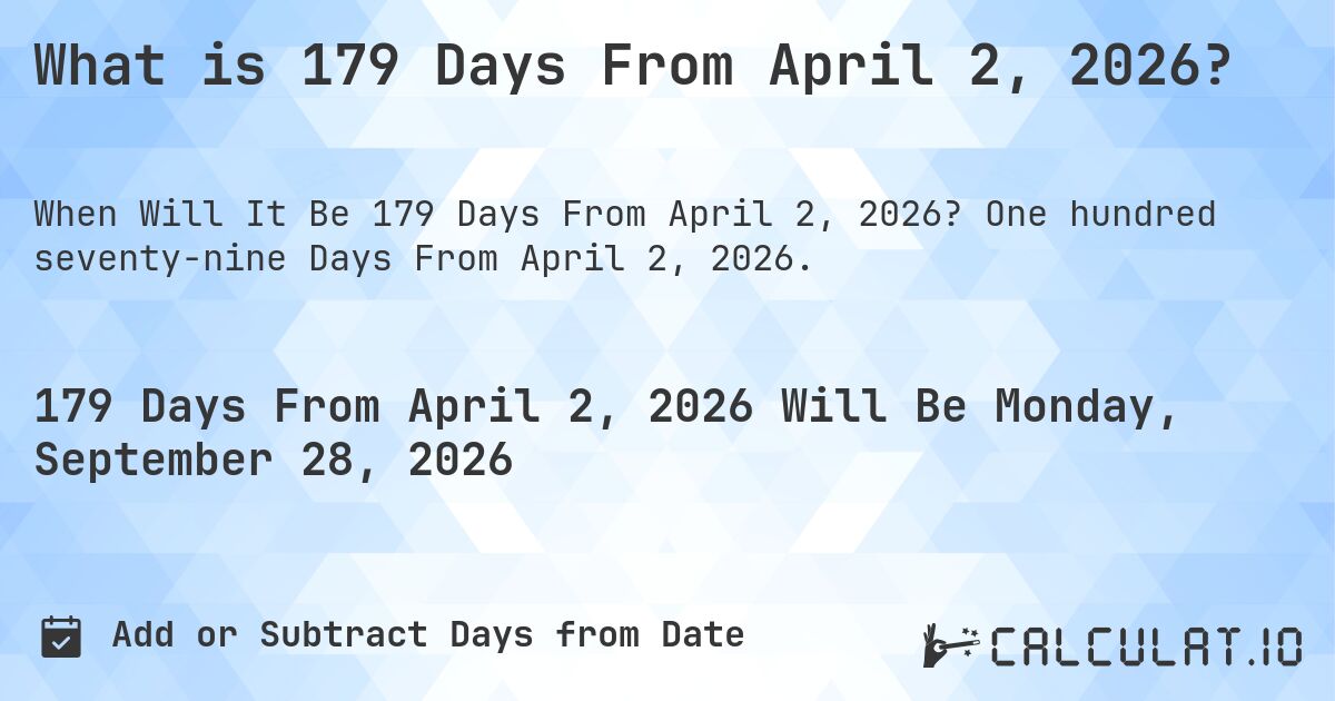 What is 179 Days From April 2, 2026?. One hundred seventy-nine Days From April 2, 2026.