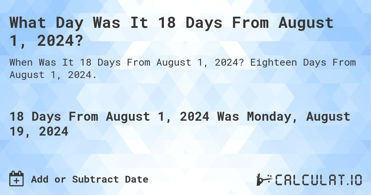 What Day Was It 18 Days From August 1, 2024?. Eighteen Days From August 1, 2024.