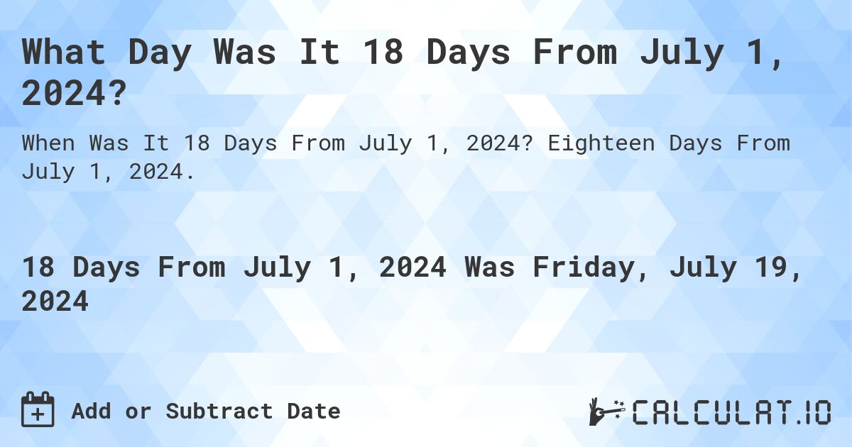 What Day Was It 18 Days From July 1, 2024?. Eighteen Days From July 1, 2024.