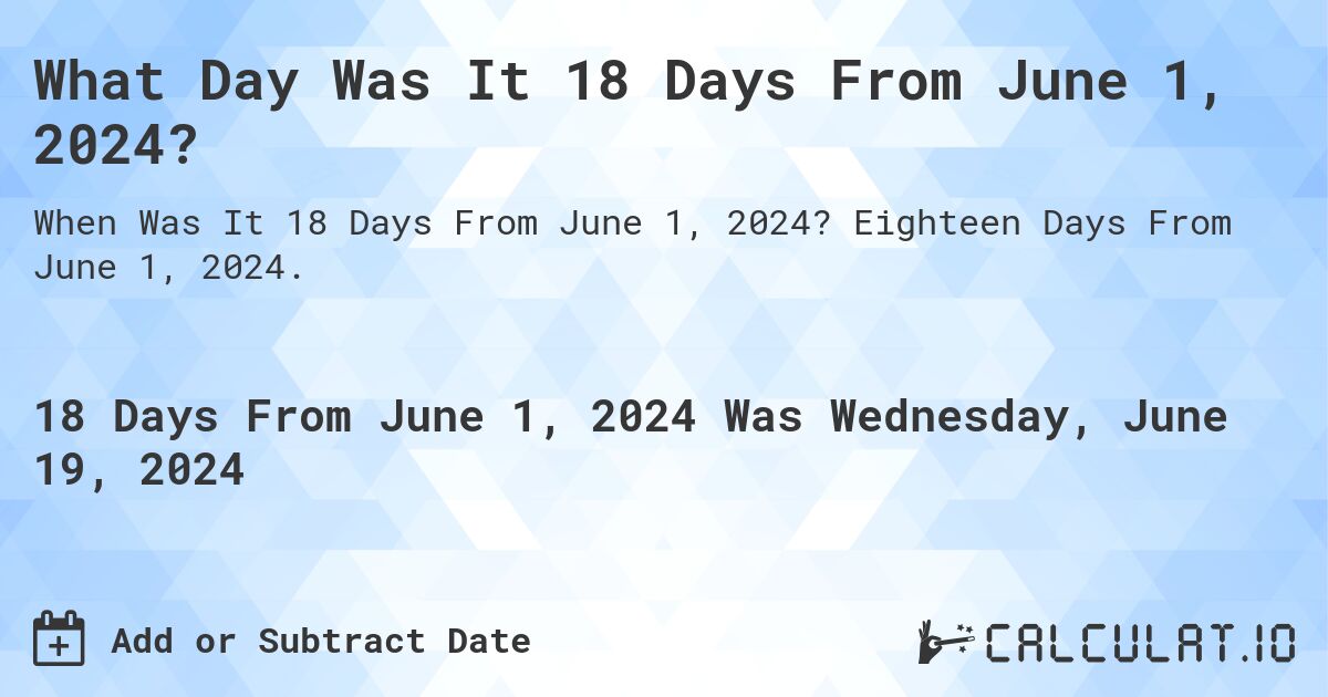 What Day Was It 18 Days From June 1, 2024?. Eighteen Days From June 1, 2024.