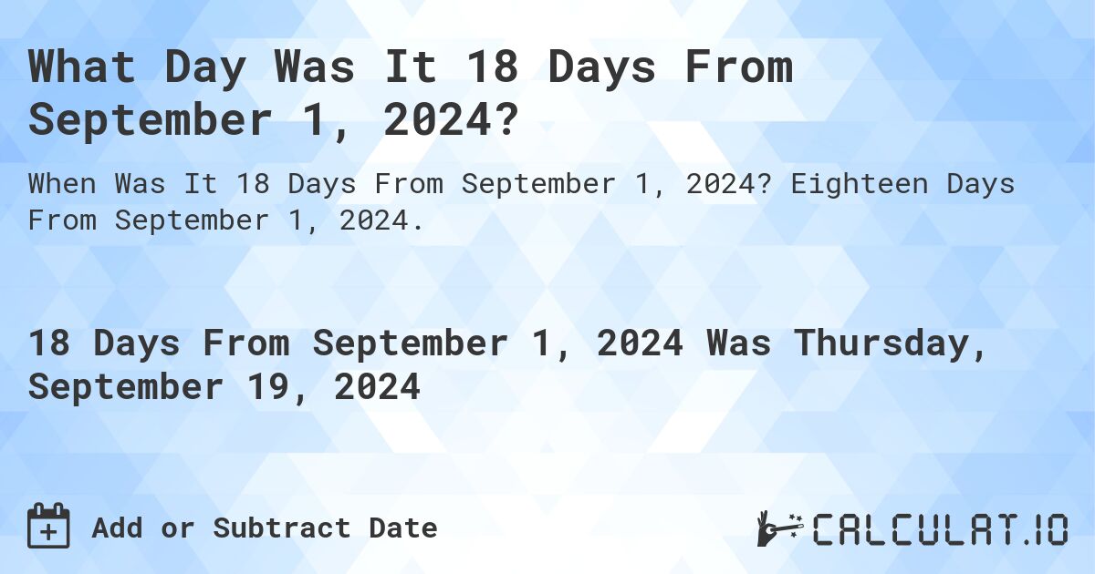 What Day Was It 18 Days From September 1, 2024?. Eighteen Days From September 1, 2024.