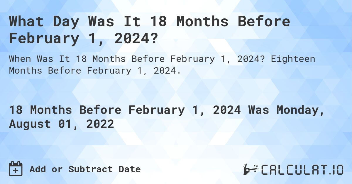 What Day Was It 18 Months Before February 1, 2024?. Eighteen Months Before February 1, 2024.